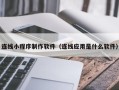 莆田连线小程序制作软件（连线应用是什么软件）