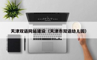莆田天津双语网站建设（天津市双语幼儿园）