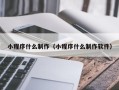 莆田小程序什么制作（小程序什么制作软件）