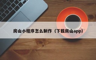 莆田房山小程序怎么制作（下载房山app）
