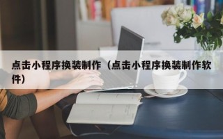 莆田点击小程序换装制作（点击小程序换装制作软件）