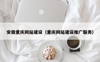 莆田安徽重庆网站建设（重庆网站建设推广服务）
