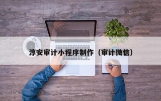 莆田淳安审计小程序制作（审计微信）
