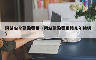 莆田网站安全建设费用（网站建设费用按几年摊销）
