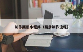 莆田制作画册小程序（画册制作流程）