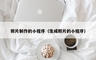 莆田照片制作的小程序（生成照片的小程序）