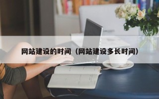 莆田网站建设的时间（网站建设多长时间）